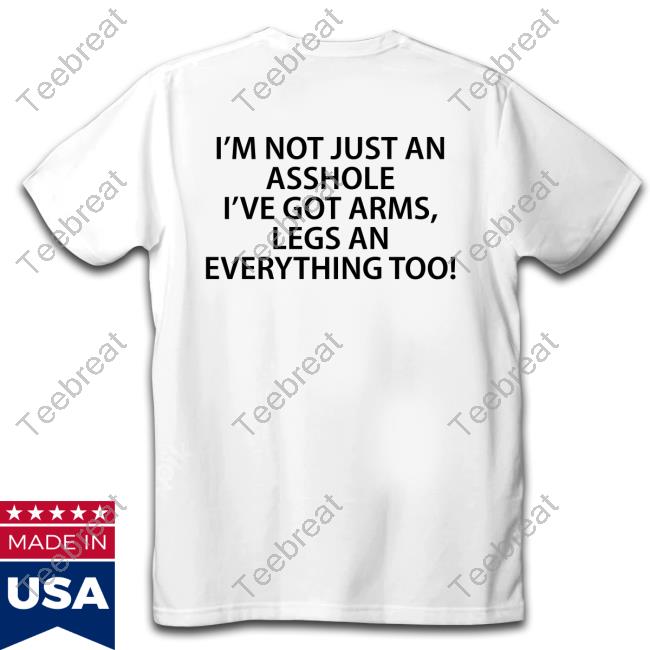 Shirts That Go Hard I'm Not Just An Asshole I've Got Arms Legs An Everything Too Long Sleeve T Shirt