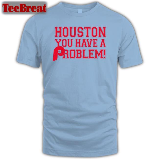 Houston You Have A Problem Shirt