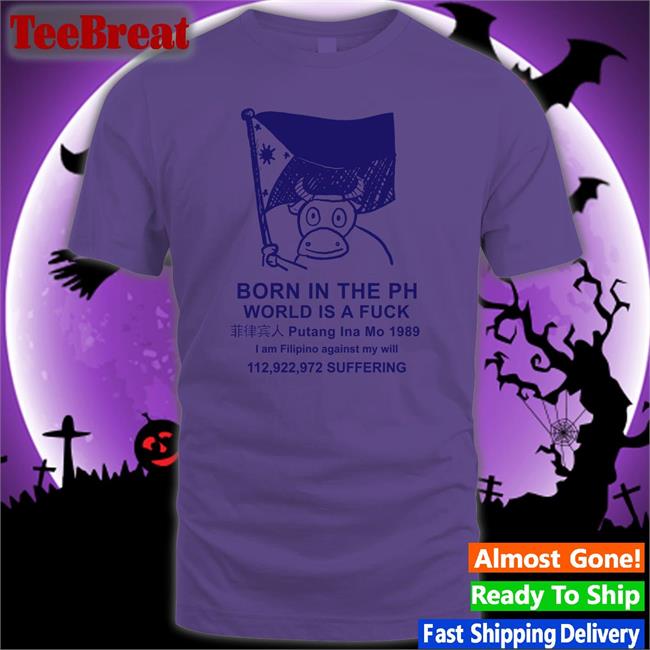 Born In The Ph World Is A Fuck Sweatshirt Best Void Robcham