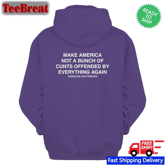 Make America Not A Bunch Of Cunts Offended By Everything Again Assholes Live Forever Original TShirts Nahbabeenah