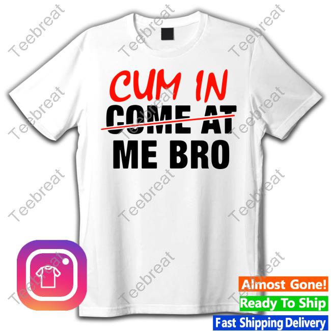 Cum In Not Come At Me Bro Tee Shirt