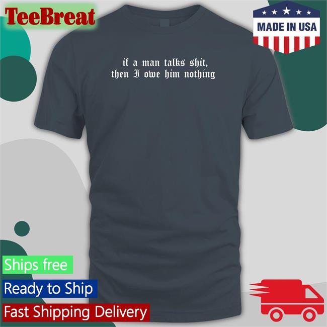 Milkstrology Milk If A Man Talks Shit Then I Owe Him Nothing T Shirt