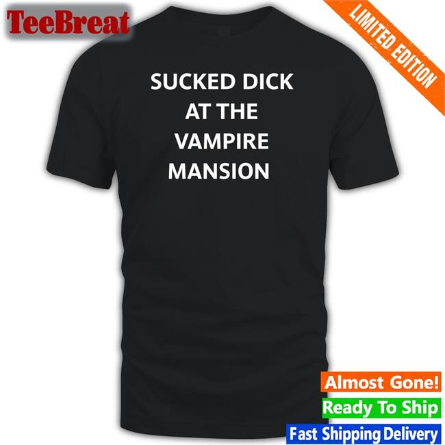 Sucked Dick At The Vampire Mansion T Shirt Buriedinblk Black