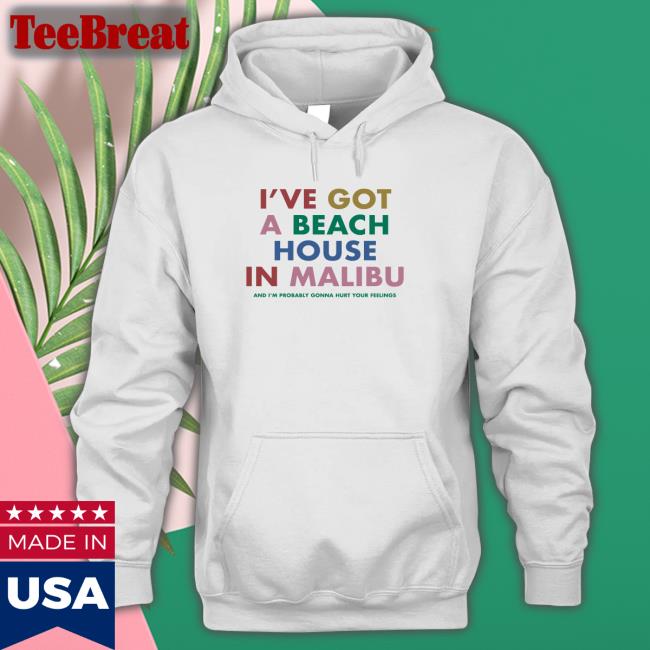 I've Got A Beach House In Malibu And I’M Probably Gonna Hurt Your Feelings Shirt