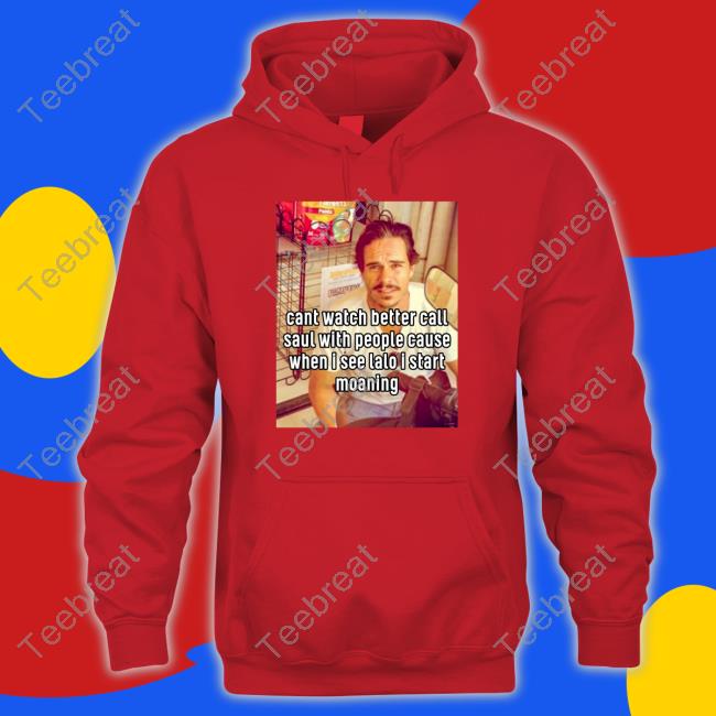 Shirts That Go Hard Cant Watch Better Call Saul With People Cause When I See Lalo I Start Moaning T-Shirt Nocontextbcs