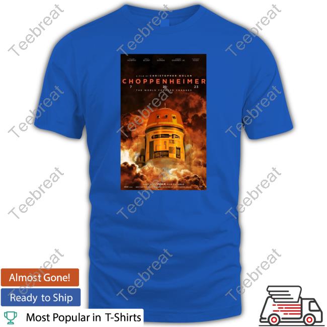 Choppenheimer 7 21 23 The World Forever Changes Christopher Nolan Shirts Thewookieeroars