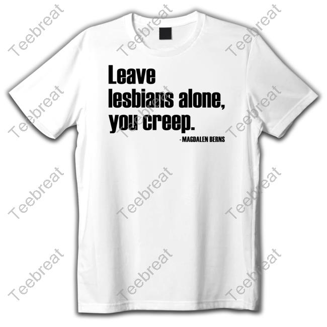 Leave Lesbians Alone You Creep Shirts