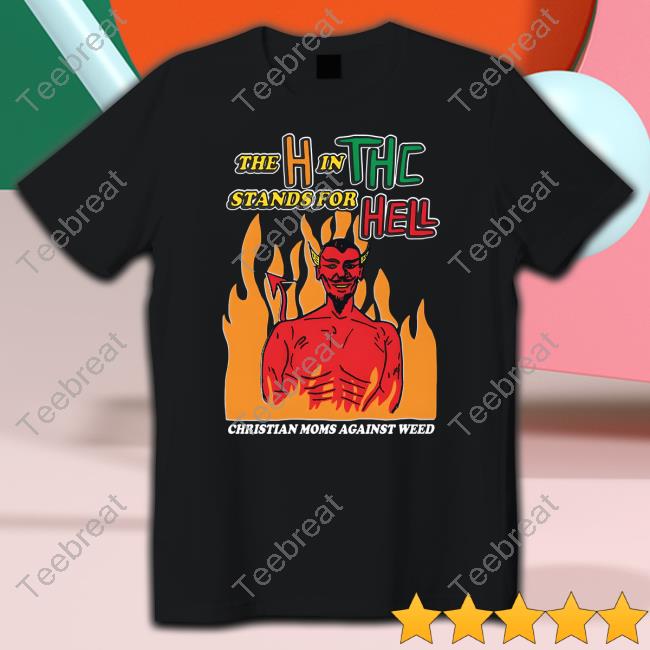 Shirts That Go Hard Merch The H In THC Stands For Hell Shirt
