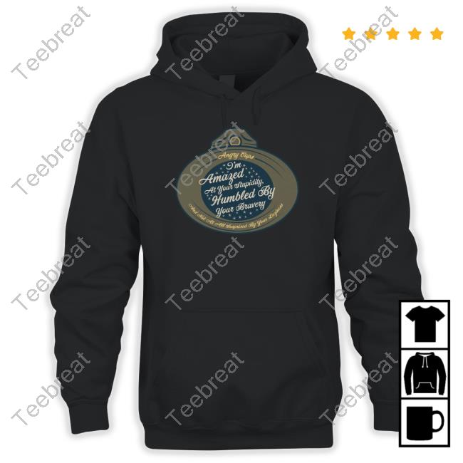 I'm Amazed At Your Stupidity Humbled By Your Bravery T Shirts I'm Amazed At Your Stupidity Humbled By Your Bravery Hoodie