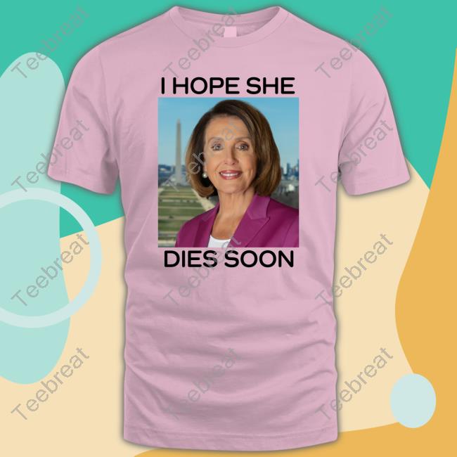 Nancy Pelosi I Hope She Dies Soon T Shirt Post America Merch Frogan