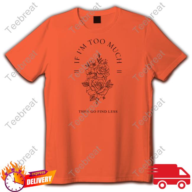 Official Beezybee If I'm Too Much Then Go Find Less Tee