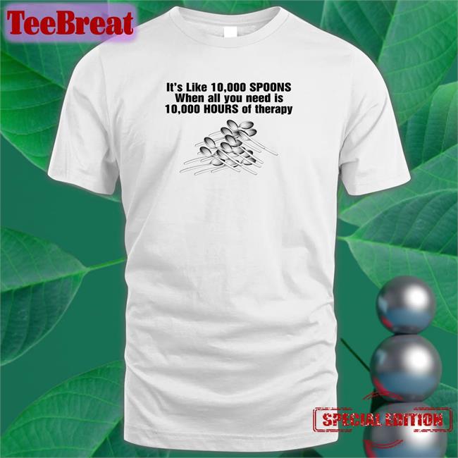 Goodshirts Merch It's Like 10,000 Spoons When All You Need Is 10,000 Hours Of Therapy Crewneck Sweatshirt Shirts That Go Hard