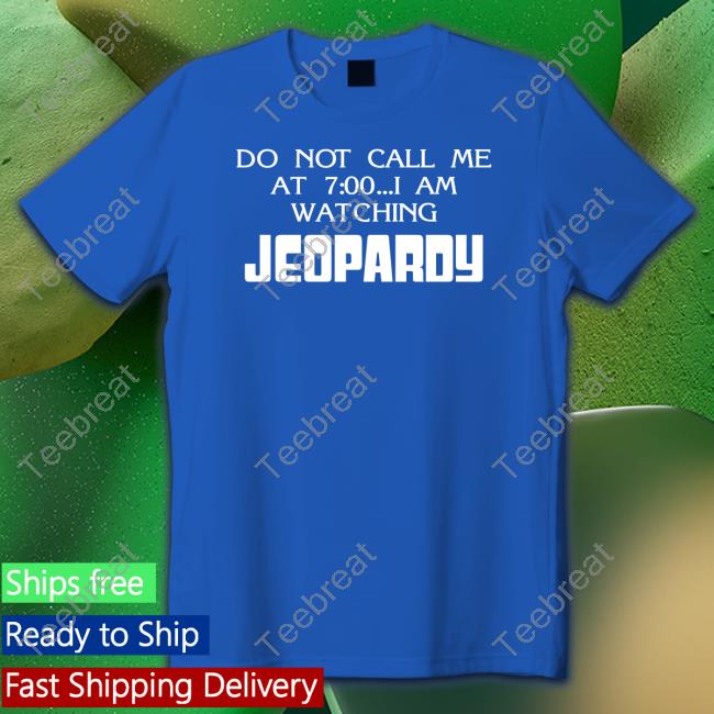 Do Not Call Me At 7 00 I Am Watching Jeopardy Tee Shirt