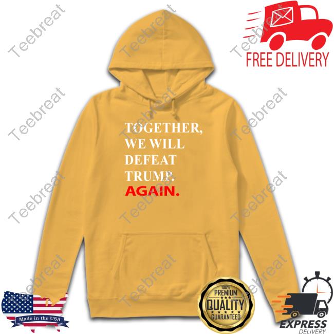 Official Together We Will Defeat Trump Again Hoodie Together We Will Defeat Trump Again Hooded