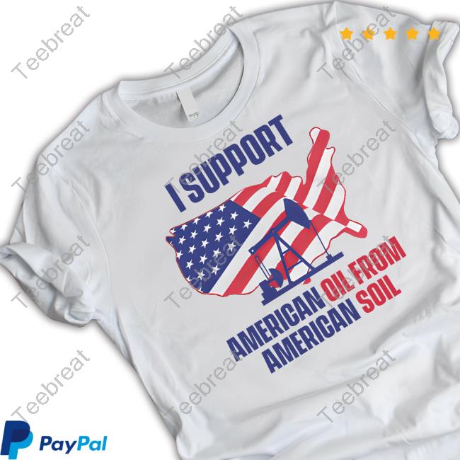 Faithnfreedoms I Support American Oil From American Soil Shirts