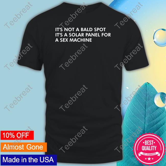 It's Not A Bald Spot It's A Solar Panel For A Sex Machine T Shirts