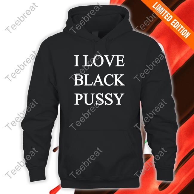 I Love Black Pussy Tee ShitpostGateway