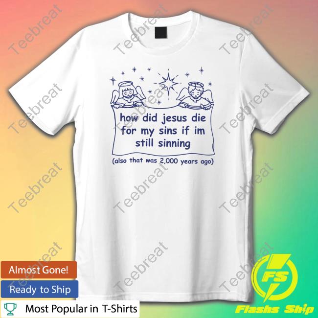 How Did Jesus Die For My Sins If I'm Still Sinning Tee