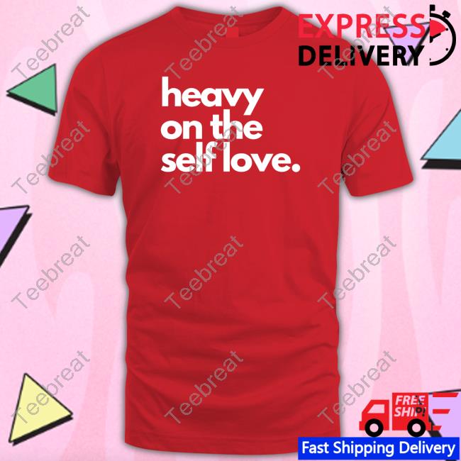 Heavy On The Self Love T Shirt Heavy On The Self Love Shirt New