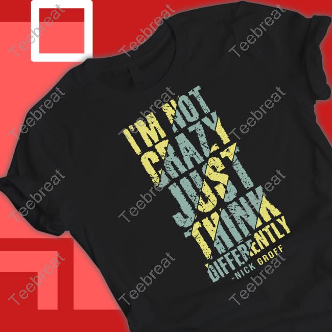 The Nick Groff Store I’M Not Crazy Just Think Differently Nick Groff Shirt
