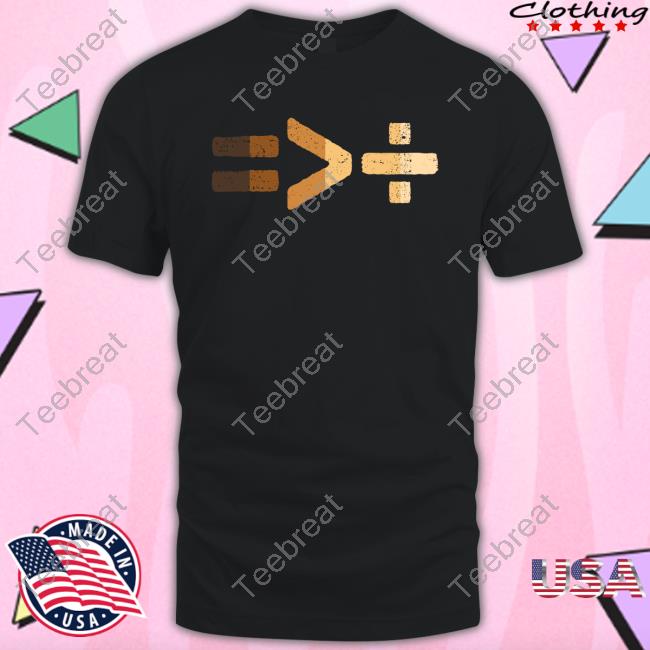 Equality Is Greater Than Division Tee Shirt