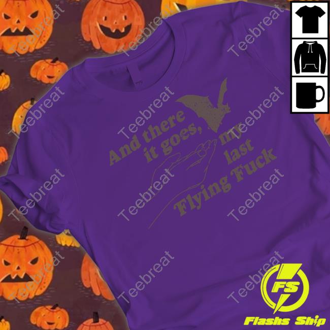 And There It Goes My Last Flying Fuck Edition Limited Tee Shirt