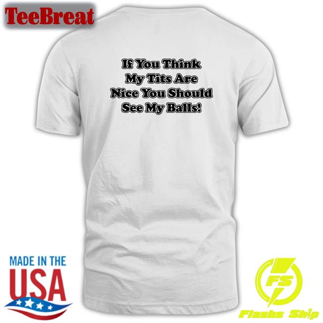 Shirts With Threatening Auras If You Think My Tits Are Nice You Should See My Balls Tee Shirts