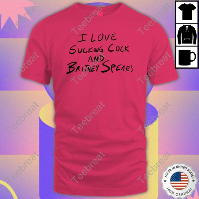 I Love Sucking Cock And Britney Spears T Shirt