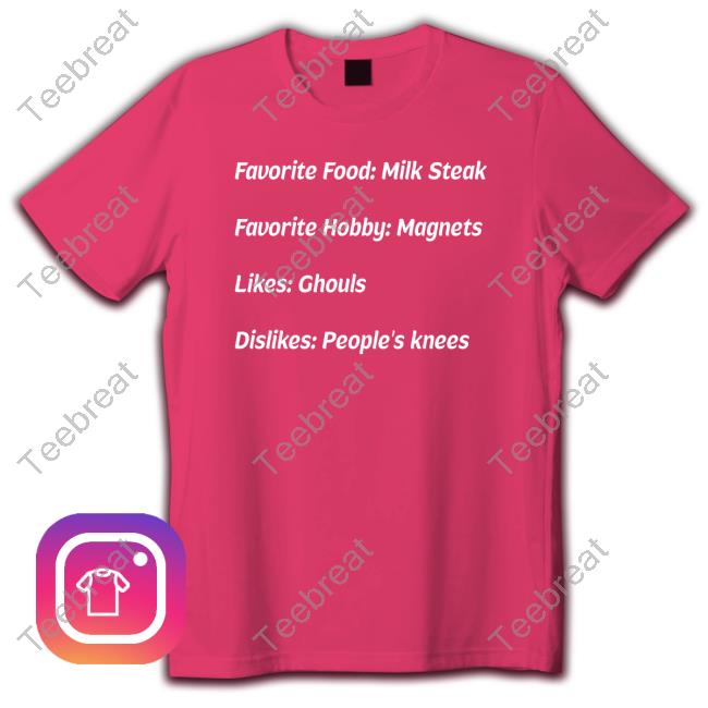 Favorite Food Milk Steak Favorite Hobby Magnets Likes Ghouls Dislikes People's Knees T Shirt