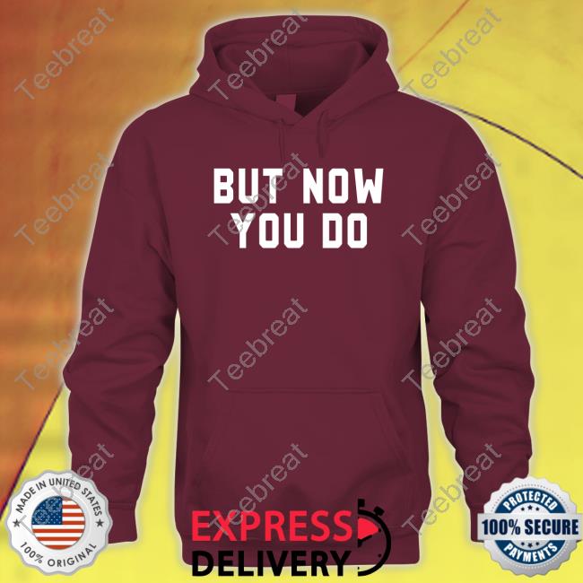 Official But Now You Do T Shirt But Now You Do Shirt
