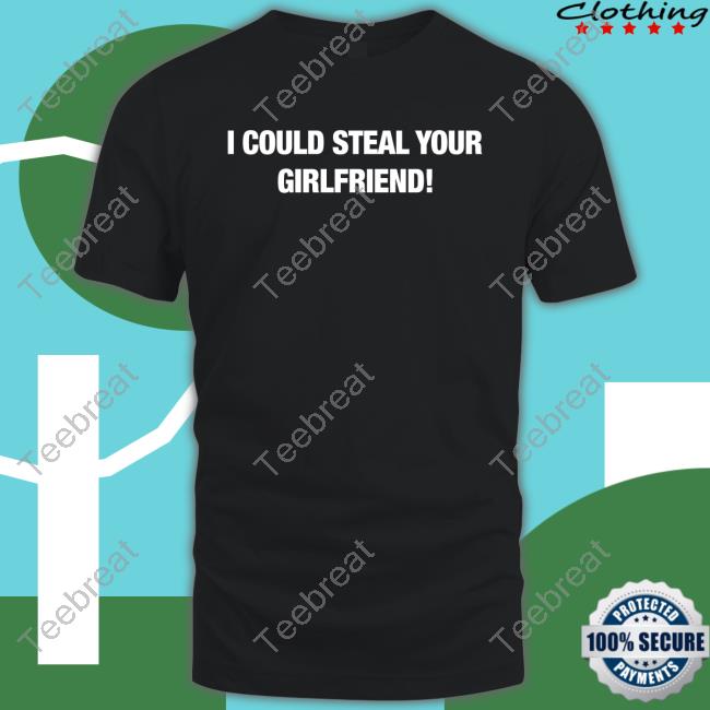 Official Fresh Love Merch I Could Steal Your Girlfriend Shirt