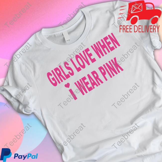 Official Girls Love When I Wear Pink T Shirt