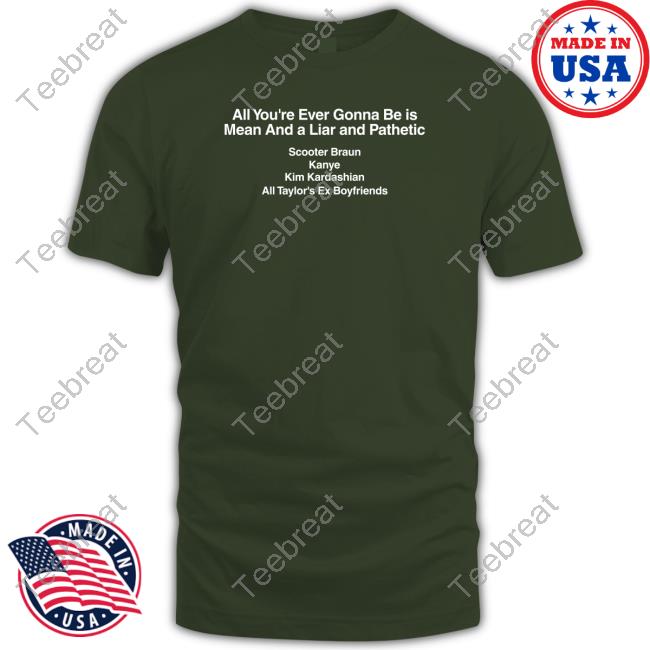 Barstool Sports Merch All You're Ever Gonna Be Is Mean And A Liar And Pathetic Scooter Braun Kanye Kim Kardashian All Taylor's Ex Boyfriends Black T Shirts Dave Portnoy Taylor Swift