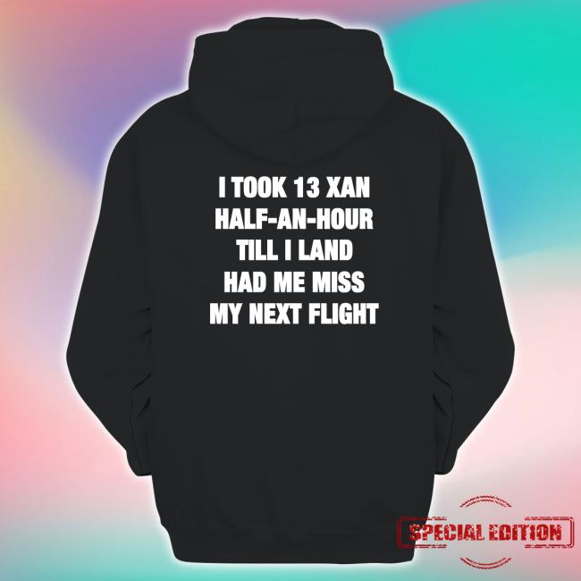 I Took 13 Xan Half An Hour Till I Land Had Me Miss My Next Flight Hoodie Shirts That Go Hard I Took 13 Xan Half An Hour Till I Land Had Me Miss My Next Flight Hooded Sweatshirt Shirtsthtgohard