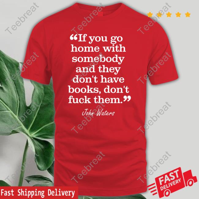 If You Go Home With Somebody And They Don't Have Books Don't Fuck Them Tee