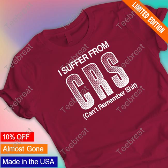 I Suffer From Crs Can't Remember Shit Shirt Shirtsthtgohard