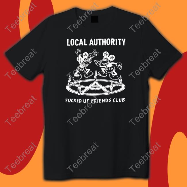 Local Authority Fucked Up Friends Shirt