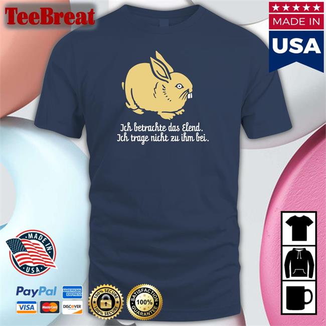 Limited Edition Ich Betrachte Das Elend Ich Trage Nicht Zu Ihm Bei Shirt
