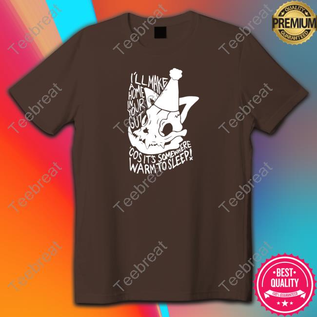 Official I'll Make A Home In Your Gut Cos It's Somewhere Warm To Sleep T Shirt