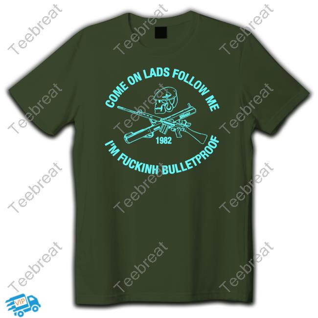 Official Come On Lads Follow Me I'm Fucking Bulletproof Tee Shirt Official Come On Lads Follow Me I'm Fucking Bulletproof Hoodie