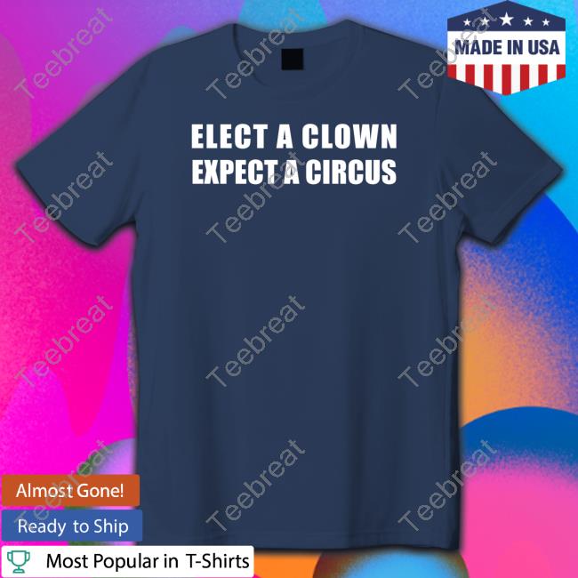 Shirts That Go Hard Elect A Clown Expect A Circus Tee