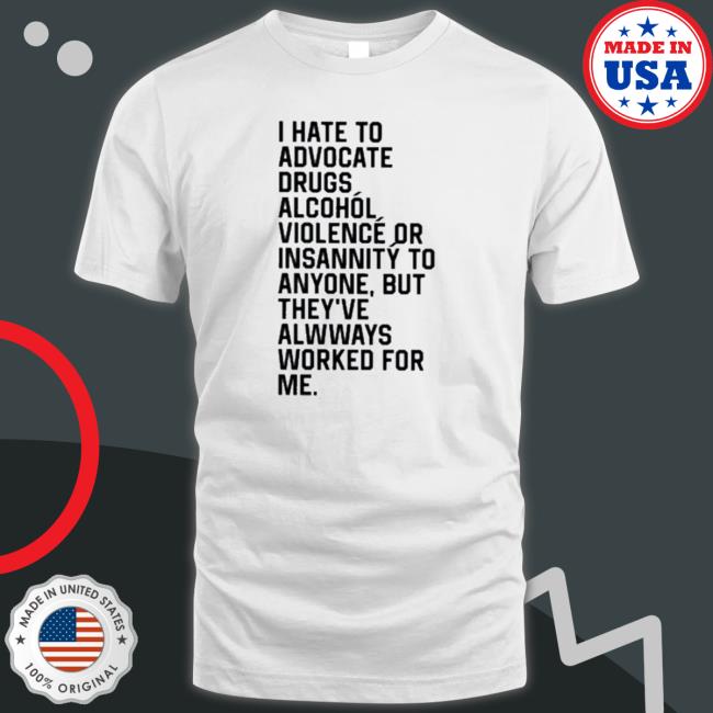 Official I Hate To Advocate Drugs Alcohol Violence Or Insanity Sweaters