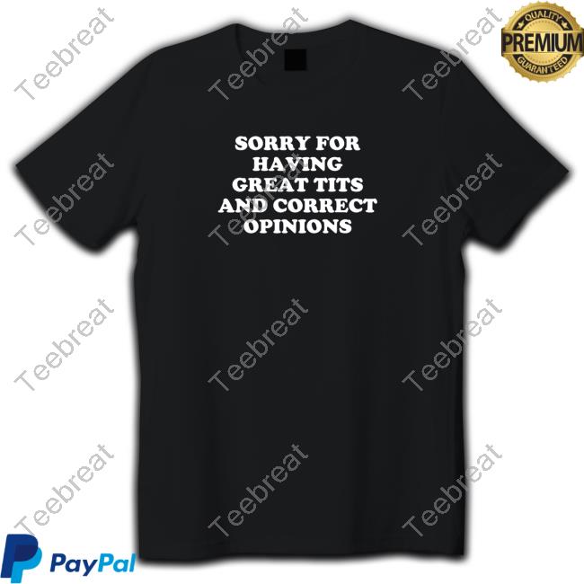 Official Sorry For Having Great Tits And Correct Opinions Tshirt