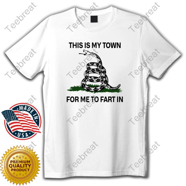 OfficialThis Is My Town For Me To Fart In Shirt