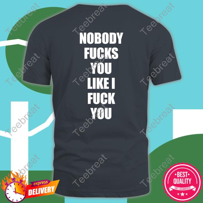 Nobody Fucks You Like I Fuck You Back Shirt
