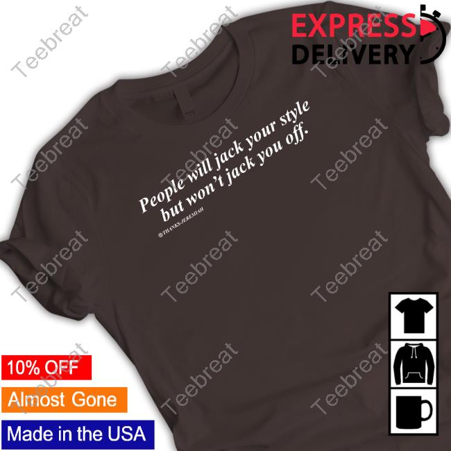 People Will Jack Your Style But Won't Jack You Off Shirts That Go Hard Shirt