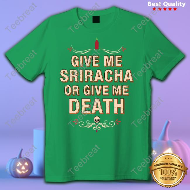 Give Me Sriracha Or Give Me Death Shirt
