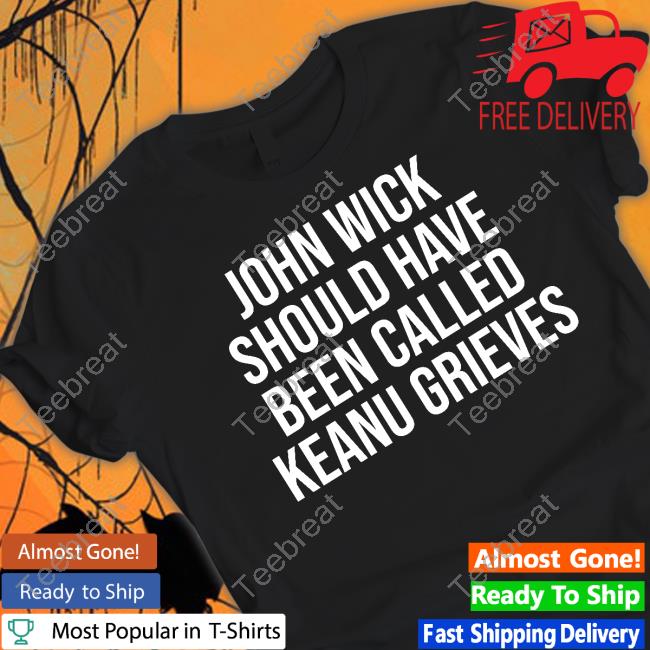 John Wick Should Have Been Called Keanu Grieves Shirt