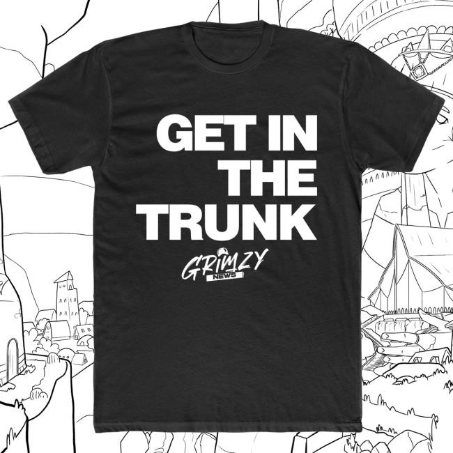 Grimzy Get In The Trunk T Shirt Grimzy Merch