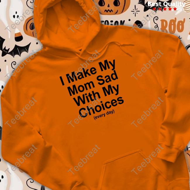 I Make My Mom Sad With My Choices Hoodie